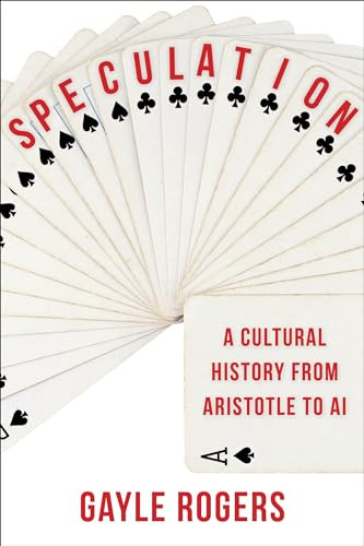 Speculation (A Cultural History from Aristotle to AI) by Gayle Rogers, 9780231200219