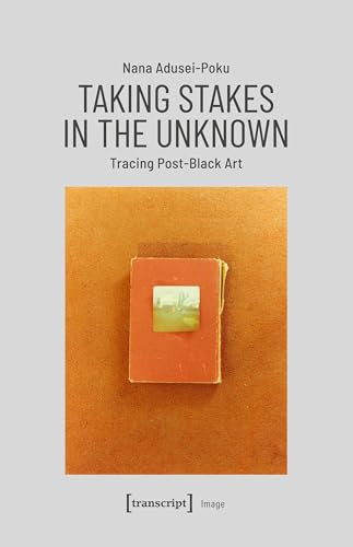 Taking Stakes in the Unknown (Tracing Post-Black Art) by Nana Adusei-Poku, 9783837652949