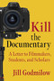 Kill the Documentary (A Letter to Filmmakers, Students, and Scholars) by Jill Godmilow, 9780231202770