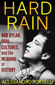 Hard Rain (Bob Dylan, Oral Cultures, and the Meaning of History) by Alessandro Portelli, 9780231205931