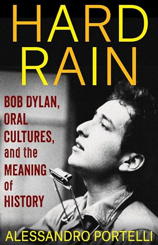 Hard Rain (Bob Dylan, Oral Cultures, and the Meaning of History) by Alessandro Portelli, 9780231205931