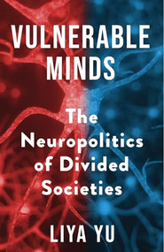 Vulnerable Minds (The Neuropolitics of Divided Societies) by Liya Yu, 9780231200318
