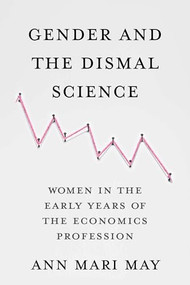 Gender and the Dismal Science (Women in the Early Years of the Economics Profession) by Ann Mari May, 9780231192910