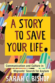 A Story to Save Your Life (Communication and Culture in Migrants' Search for Asylum) by Sarah Bishop, 9780231204095