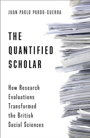 The Quantified Scholar (How Research Evaluations Transformed the British Social Sciences) by Juan Pablo Pardo-Guerra, 9780231197816