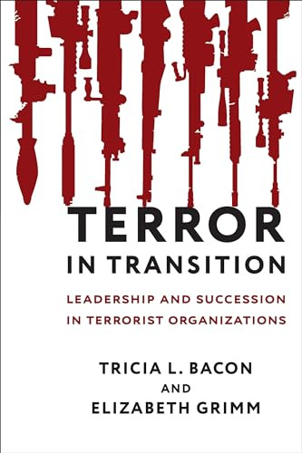 Terror in Transition (Leadership and Succession in Terrorist Organizations) by Tricia Bacon, Elizabeth Grimm, 9780231192255