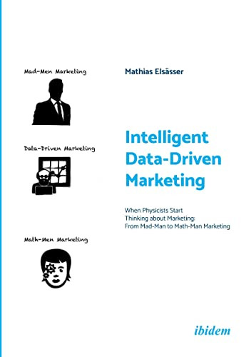 Intelligent Data-Driven Marketing (When Physicists Start Thinking About Marketing: From Mad-Man to Math-Man Marketing) by Mathias Elsässer, 9783838216515