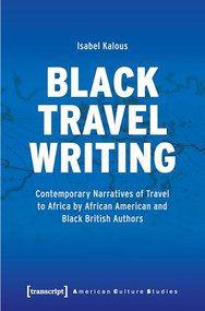 Black Travel Writing (Contemporary Narratives of Travel to Africa by African American and Black British Authors) by Isabel Kalous, 9783837659535