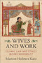 Wives and Work (Islamic Law and Ethics Before Modernity) by Marion Holmes Katz, 9780231206891