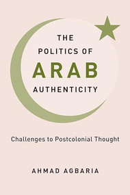 The Politics of Arab Authenticity (Challenges to Postcolonial Thought) by Ahmad Agbaria, 9780231204958