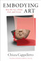 Embodying Art (How We See, Think, Feel, and Create) by Chiara Cappelletto, Samuel Fleck, 9780231195874