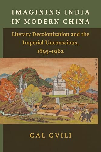 Imagining India in Modern China (Literary Decolonization and the Imperial Unconscious, 1895-1962) by Gal Gvili, 9780231205719