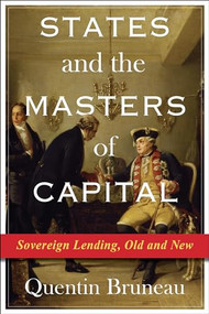 States and the Masters of Capital (Sovereign Lending, Old and New) by Quentin Bruneau, 9780231204699