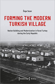 Forming the Modern Turkish Village (Nation Building and Modernization in Rural Turkey during the Early Republic) by Özge Sezer, 9783837661552