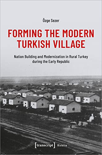 Forming the Modern Turkish Village (Nation Building and Modernization in Rural Turkey during the Early Republic) by Özge Sezer, 9783837661552
