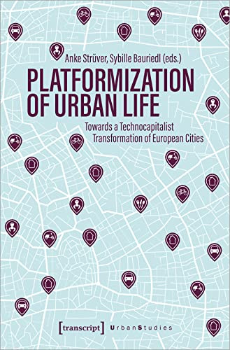 Platformization of Urban Life (Towards a Technocapitalist Transformation of European Cities) by Anke Strüver, Sybille Bauriedl, 9783837659641