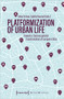 Platformization of Urban Life (Towards a Technocapitalist Transformation of European Cities) by Anke Strüver, Sybille Bauriedl, 9783837659641