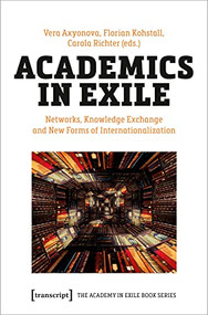 Academics in Exile (Networks, Knowledge Exchange and New Forms of Internationalization) by Vera Axyonova, Florian Kohstall, Carola Richter, 9783837660890
