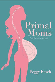 Primal Moms Look Good Naked (A Mother's Guide to a Beautiful Pregnant Body) by Peggy Emch, 9781936608669
