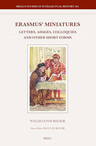 Erasmus' Miniatures (Letters, Adages, Colloquies and Other Short Forms) by Willis Goth Regier, 9789004710702