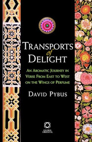 Transports of Delight (An Aromatic Journey in Verse from East to West on the Wings of Perfume) by David Pybus, 9781905246564