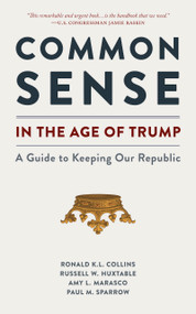 Common Sense in the Age of Trump (A Guide to Keeping Our Republic) by Ronald K.L. Collins, Paul M. Sparrow, Russell W. Huxtable, Amy L. Marasco, Sarah McBride, 9781938938832