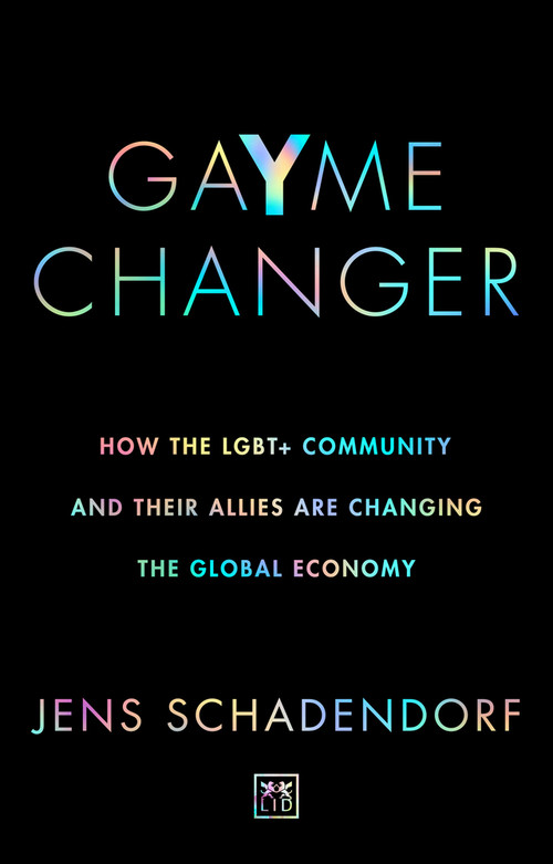 GaYme Changer (How the LGBT+ community and their allies are changing the global economy) by Jens Schadendorf, 9781912555956