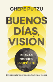 Buenos días, visión. Buenas noches, propósito (Dirección clara para dejar de vivir por inercia) (Spanish Edition) by Chepe Putzu, 9781400259342