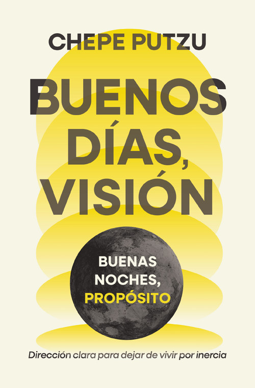 Buenos días, visión. Buenas noches, propósito (Dirección clara para dejar de vivir por inercia) (Spanish Edition) by Chepe Putzu, 9781400259342