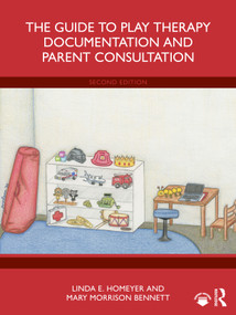 The Guide to Play Therapy Documentation and Parent Consultation by Linda E. Homeyer, Mary Morrison Bennett, 9781041122920