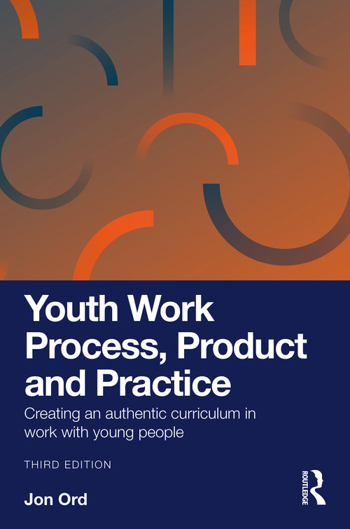 Youth Work Process, Product and Practice (Creating an authentic curriculum in work with young people) by Jon Ord, 9781032895697