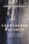 Courageous Maturity (Following Jesus into Profound Wholeness) by John Eldredge, 9781400253630