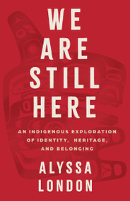 We Are Still Here (An Indigenous Exploration of Identity, Heritage, and Belonging) by Alyssa London, 9781400255139