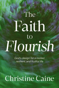The Faith to Flourish (God's Design for a Rooted, Resilient, and Fruitful Life) by Christine Caine, 9781400255405