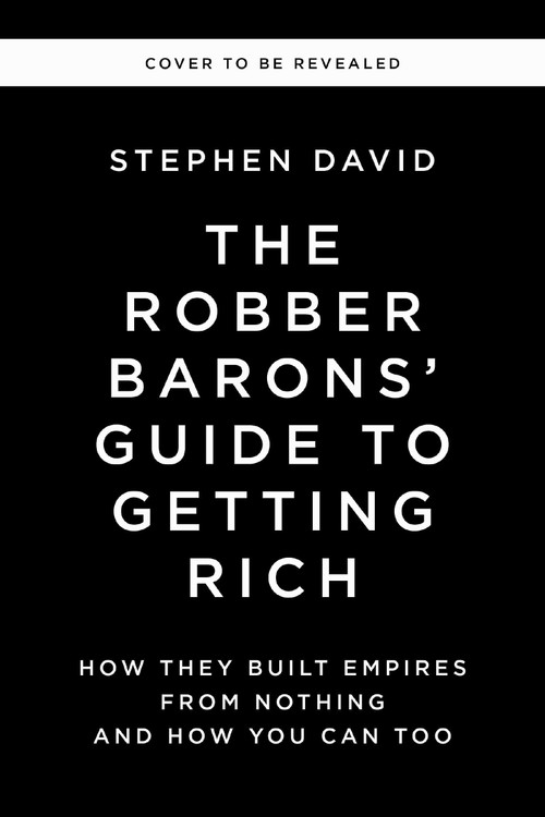 The Robber Barons' Guide to Getting Rich (How They Built Empires from Nothing and How You Can Too) by Stephen David, 9781400256877