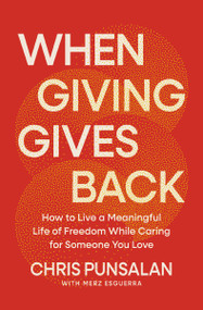 When Giving Gives Back (How to Live a Meaningful Life of Freedom While Caring for Someone You Love) by Chris Punsalan, Merz Esguerra, 9781400257829