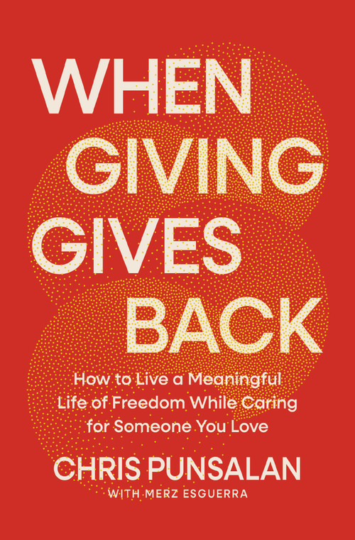 When Giving Gives Back (How to Live a Meaningful Life of Freedom While Caring for Someone You Love) by Chris Punsalan, Merz Esguerra, 9781400257829