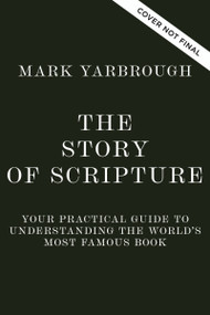 The Story of Scripture (Your Practical Guide to Understanding the World's Most Famous Book) by Mark M. Yarbrough, 9781400257959
