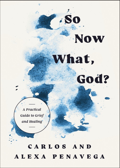 So Now What, God? (A Practical Guide to Grief and Healing) by Carlos PenaVega, Alexa PenaVega, 9781400262854