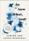 So Now What, God? (A Practical Guide to Grief and Healing) by Carlos PenaVega, Alexa PenaVega, 9781400262854