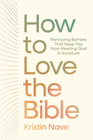How to Love the Bible (Removing Barriers That Keep You from Meeting God in Scripture) by Kristin Nave, 9781400356232
