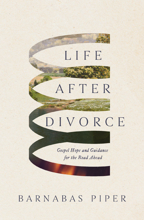 Life After Divorce (Gospel Hope and Guidance for the Road Ahead) by Barnabas Piper, 9781400357369