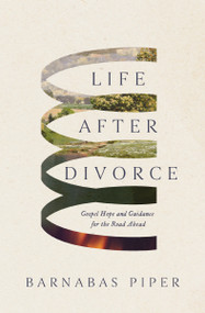 Life After Divorce (Gospel Hope and Guidance for the Road Ahead) by Barnabas Piper, 9781400357369