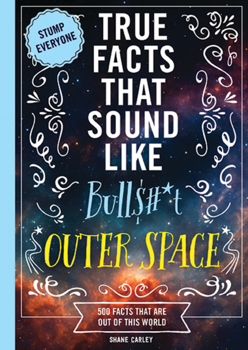 True Facts That Sound Like Bull$#*t: Outer Space (500 Facts That Are Out of This World) by Shane Carley, 9781400361816