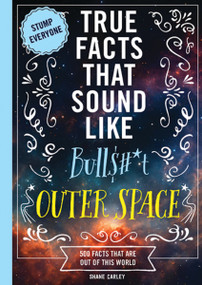 True Facts That Sound Like Bull$#*t: Outer Space (500 Facts That Are Out of This World) by Shane Carley, 9781400361816
