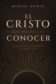 El Cristo que necesitas conocer (El que revela tu necesidad y llena tu vida) (Spanish Edition) by Miguel Núñez Dr., 9780849919442