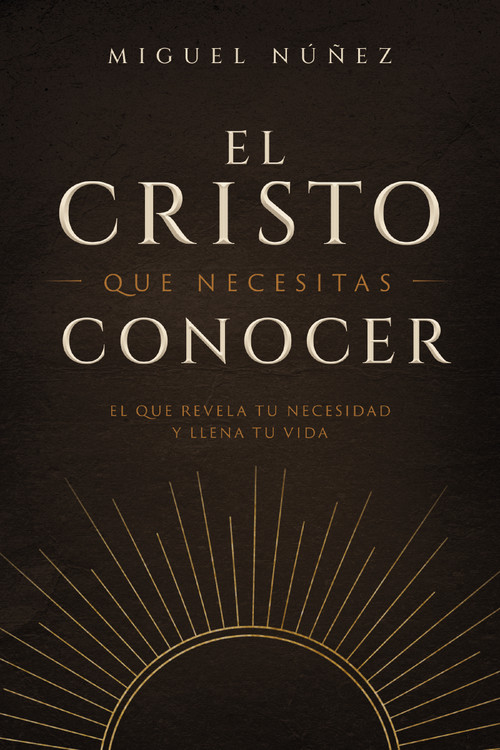 El Cristo que necesitas conocer (El que revela tu necesidad y llena tu vida) (Spanish Edition) by Miguel Núñez Dr., 9780849919442