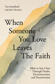 When Someone You Love Leaves the Faith (How to Stay Close Through Doubt, Deconstruction, and Deconversion) by Tim Muehlhoff, John Marriott, 9780310180388