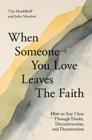 When Someone You Love Leaves the Faith (How to Stay Close Through Doubt, Deconstruction, and Deconversion) by Tim Muehlhoff, John Marriott, 9780310180388