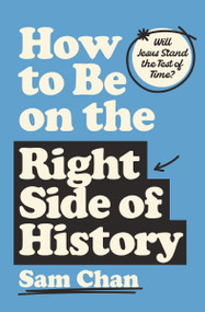 How to Be on the Right Side of History (Will Jesus Stand the Test of Time?) by Sam Chan, 9780310182917
